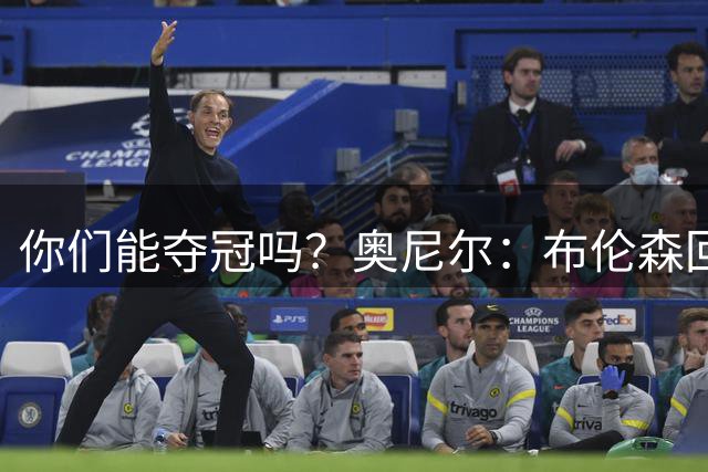 你们能夺冠吗？奥尼尔：布伦森回答时的眼神和科比一样