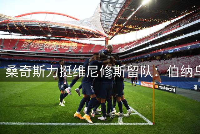 桑奇斯力挺维尼修斯留队：伯纳乌需要世界级球星坐镇