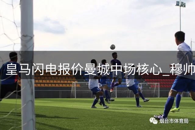 皇马闪电报价曼城中场核心 穆帅力荐5000万欧攻坚罗德里转会