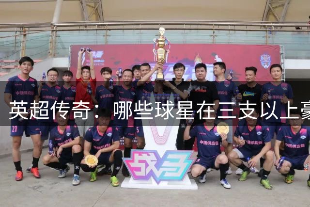 英超传奇：哪些球星在三支以上豪门留下足迹？